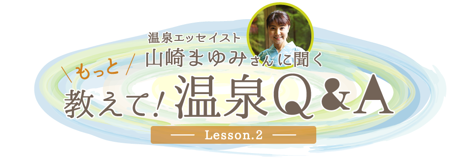 温泉エッセイスト山崎まゆみさんに聞く　もっと教えて！温泉Q&A Lesson.2